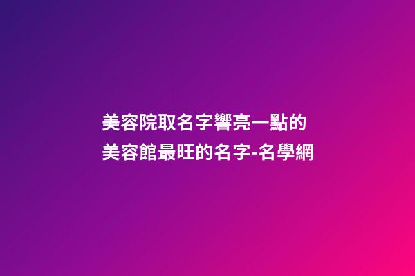 美容院取名字響亮一點的 美容館最旺的名字-名學網-第1張-店鋪起名-玄機派